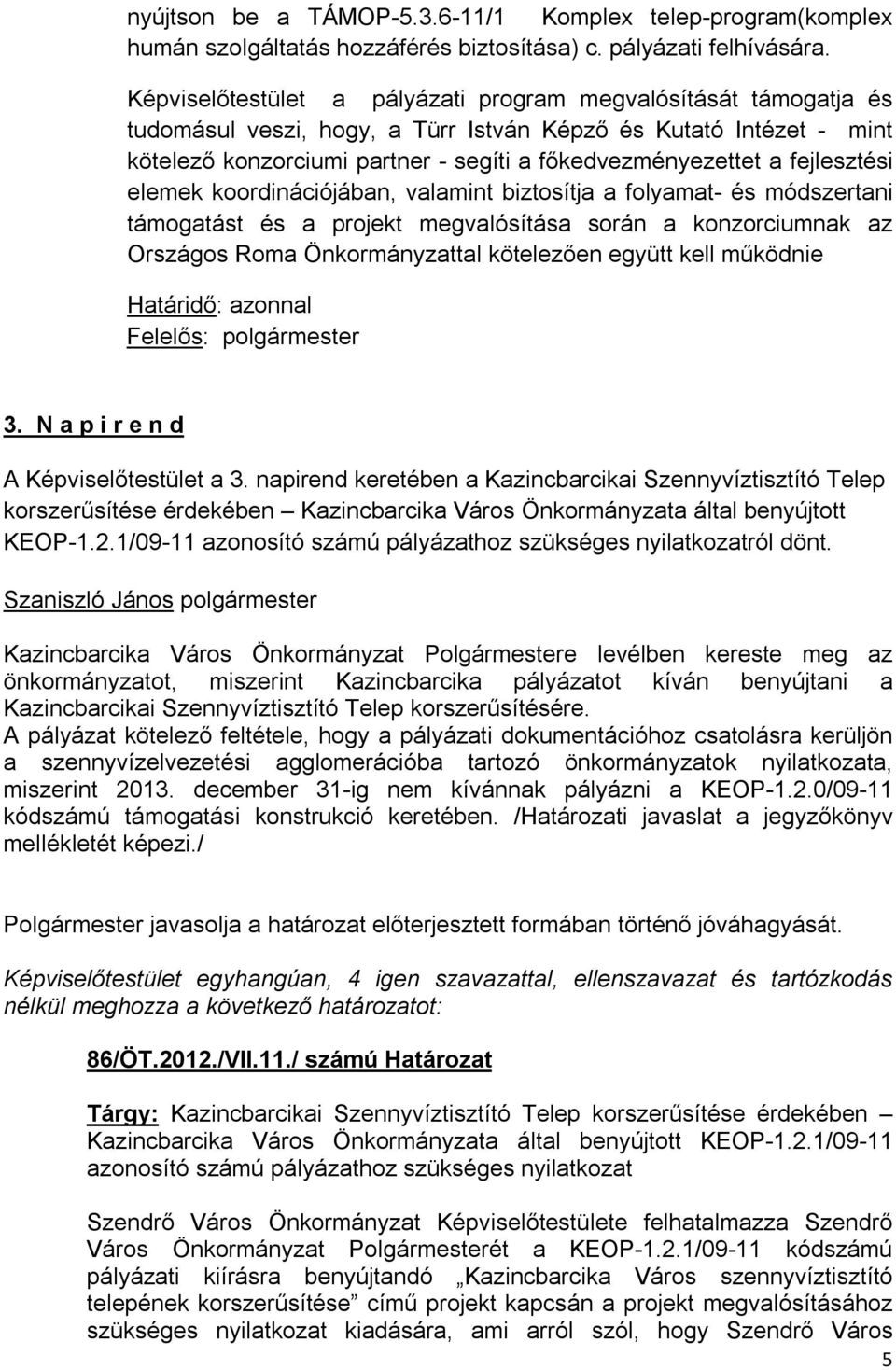 fejlesztési elemek koordinációjában, valamint biztosítja a folyamat- és módszertani támogatást és a projekt megvalósítása során a konzorciumnak az Országos Roma Önkormányzattal kötelezően együtt kell