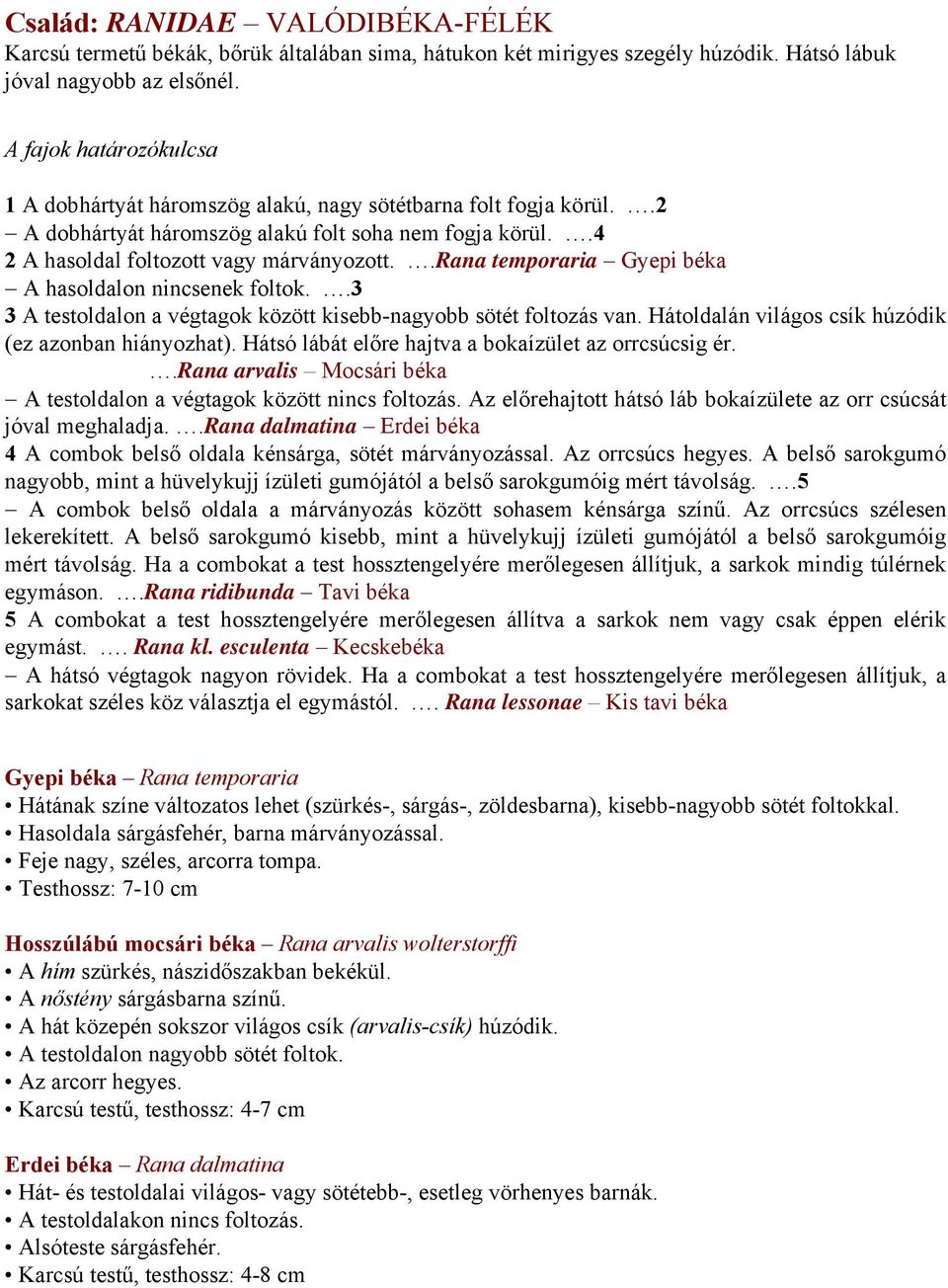 .rana temporaria Gyepi béka A hasoldalon nincsenek foltok..3 3 A testoldalon a végtagok között kisebb-nagyobb sötét foltozás van. Hátoldalán világos csík húzódik (ez azonban hiányozhat).