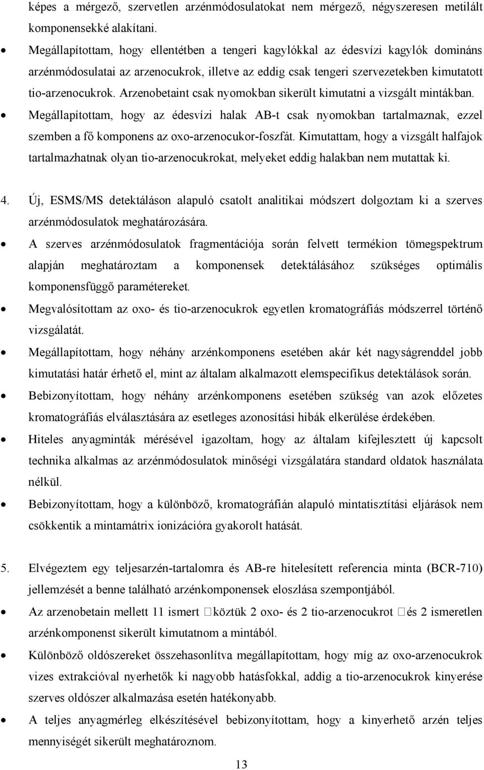 Arzenobetaint csak nyomokban sikerült kimutatni a vizsgált mintákban. Megállapítottam, hogy az édesvízi halak AB-t csak nyomokban tartalmaznak, ezzel szemben a fı komponens az oxo-arzenocukor-foszfát.