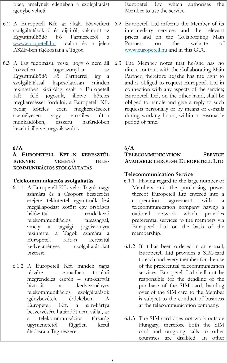 3 A Tag tudomásul veszi, hogy ő nem áll közvetlen jogviszonyban az Együttműködő Fő Partnerrel, így a szolgáltatással kapcsolatosan minden tekintetben kizárólag csak a Europetell Kft.