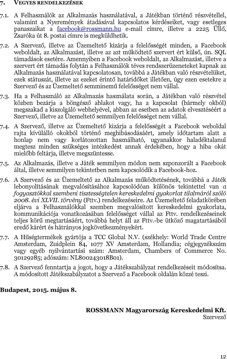 hu e-mail címre, illetve a 2225 Üllő, Zsaróka út 8. postai címre is megküldhetik. 7.2. A Szervező, illetve az Üzemeltető kizárja a felelősségét minden, a Facebook weboldalt, az Alkalmazást, illetve az azt működtető szervert ért külső, ún.