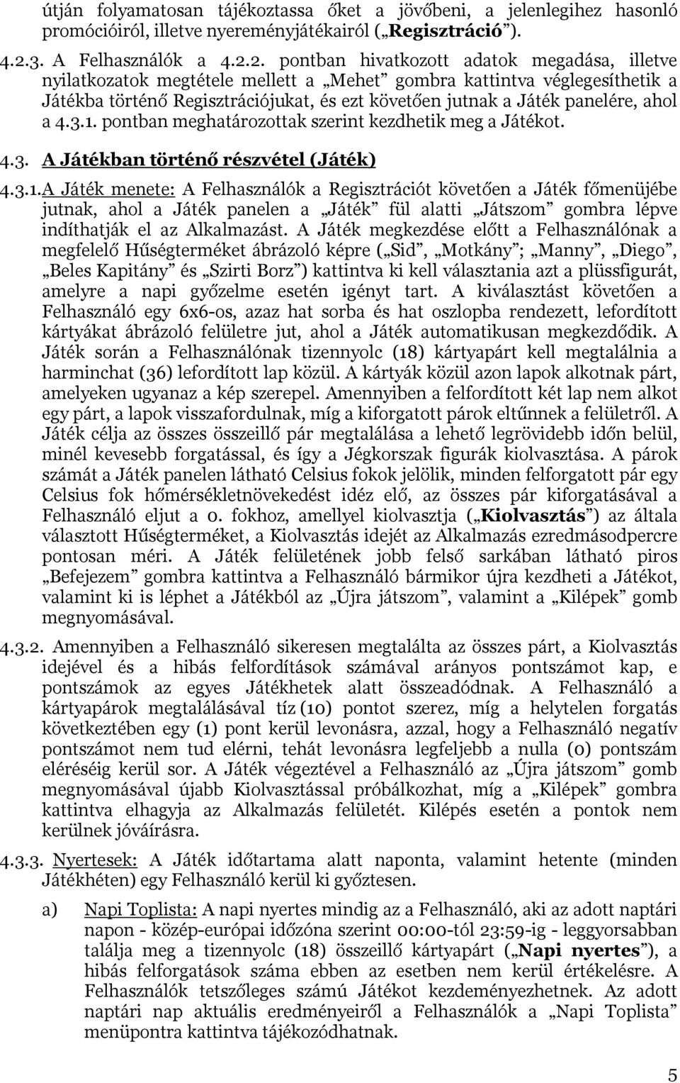 2. pontban hivatkozott adatok megadása, illetve nyilatkozatok megtétele mellett a Mehet gombra kattintva véglegesíthetik a Játékba történő Regisztrációjukat, és ezt követően jutnak a Játék panelére,