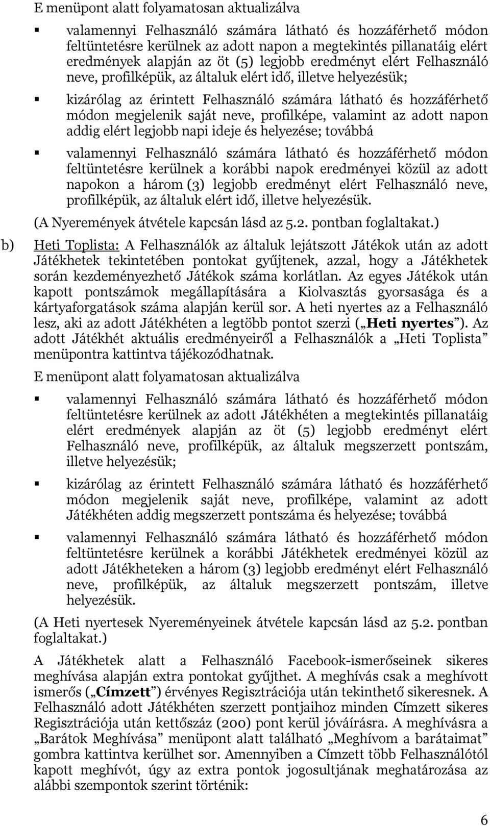 profilképe, valamint az adott napon addig elért legjobb napi ideje és helyezése; továbbá valamennyi Felhasználó számára látható és hozzáférhető módon feltüntetésre kerülnek a korábbi napok eredményei