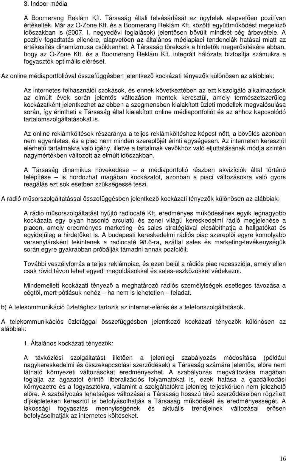 A pozitív fogadtatás ellenére, alapvetően az általános médiapiaci tendenciák hatásai miatt az értékesítés dinamizmusa csökkenhet.
