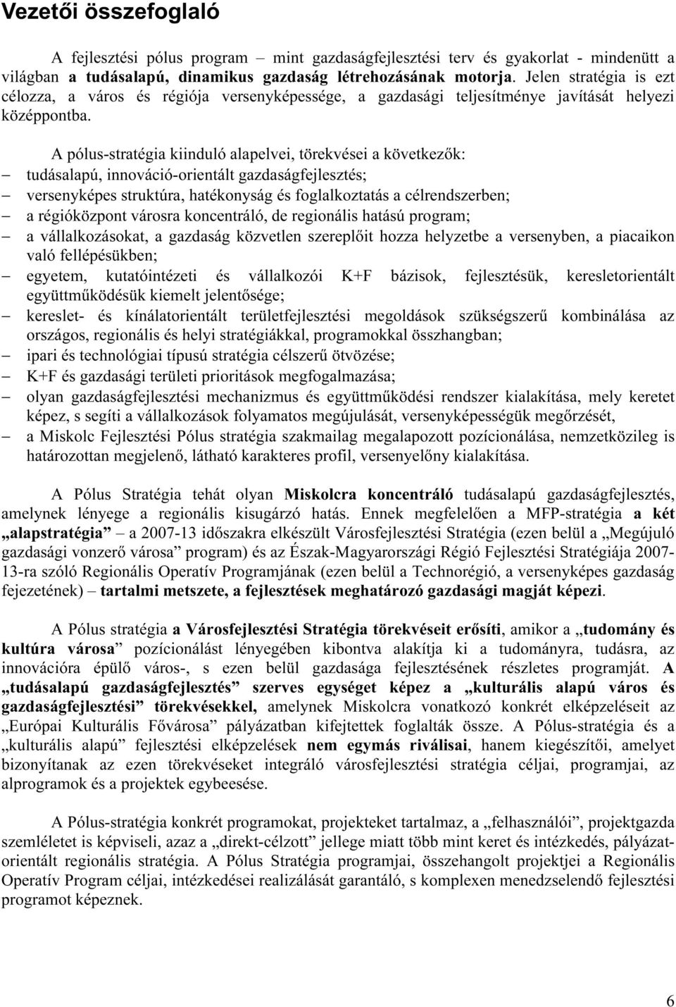 A pólus-stratégia kiinduló alapelvei, törekvései a következők: tudásalapú, innováció-orientált gazdaságfejlesztés; versenyképes struktúra, hatékonyság és foglalkoztatás a célrendszerben; a
