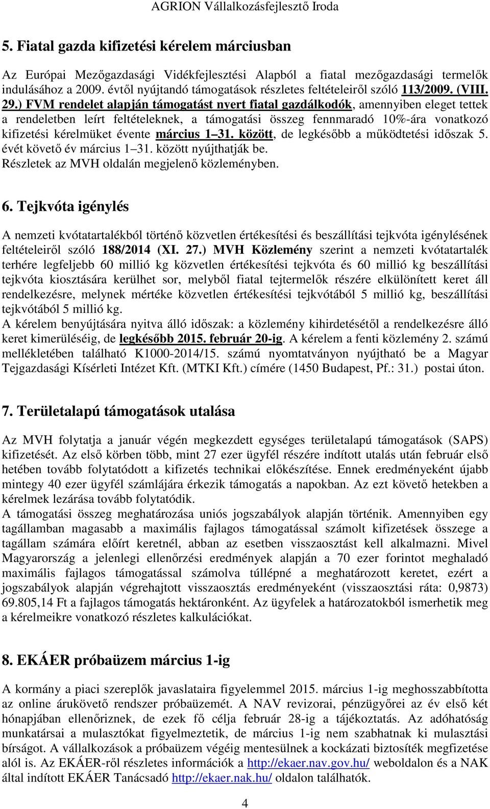 ) FVM rendelet alapján támogatást nyert fiatal gazdálkodók, amennyiben eleget tettek a rendeletben leírt feltételeknek, a támogatási összeg fennmaradó 10%-ára vonatkozó kifizetési kérelmüket évente