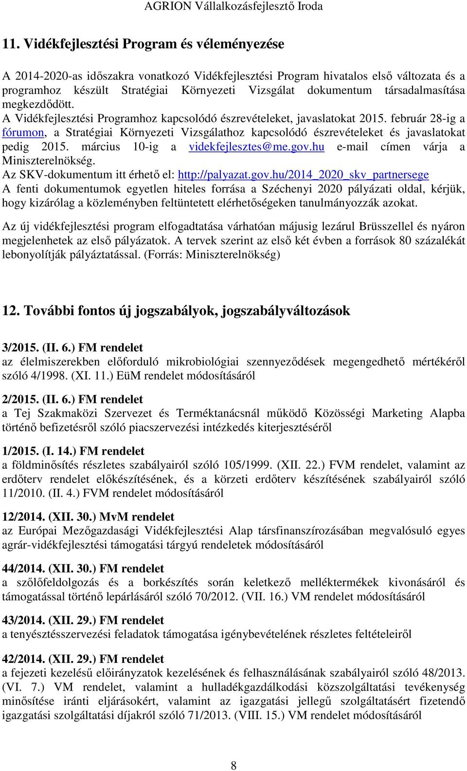 február 28-ig a fórumon, a Stratégiai Környezeti Vizsgálathoz kapcsolódó észrevételeket és javaslatokat pedig 2015. március 10-ig a videkfejlesztes@me.gov.hu e-mail címen várja a Miniszterelnökség.