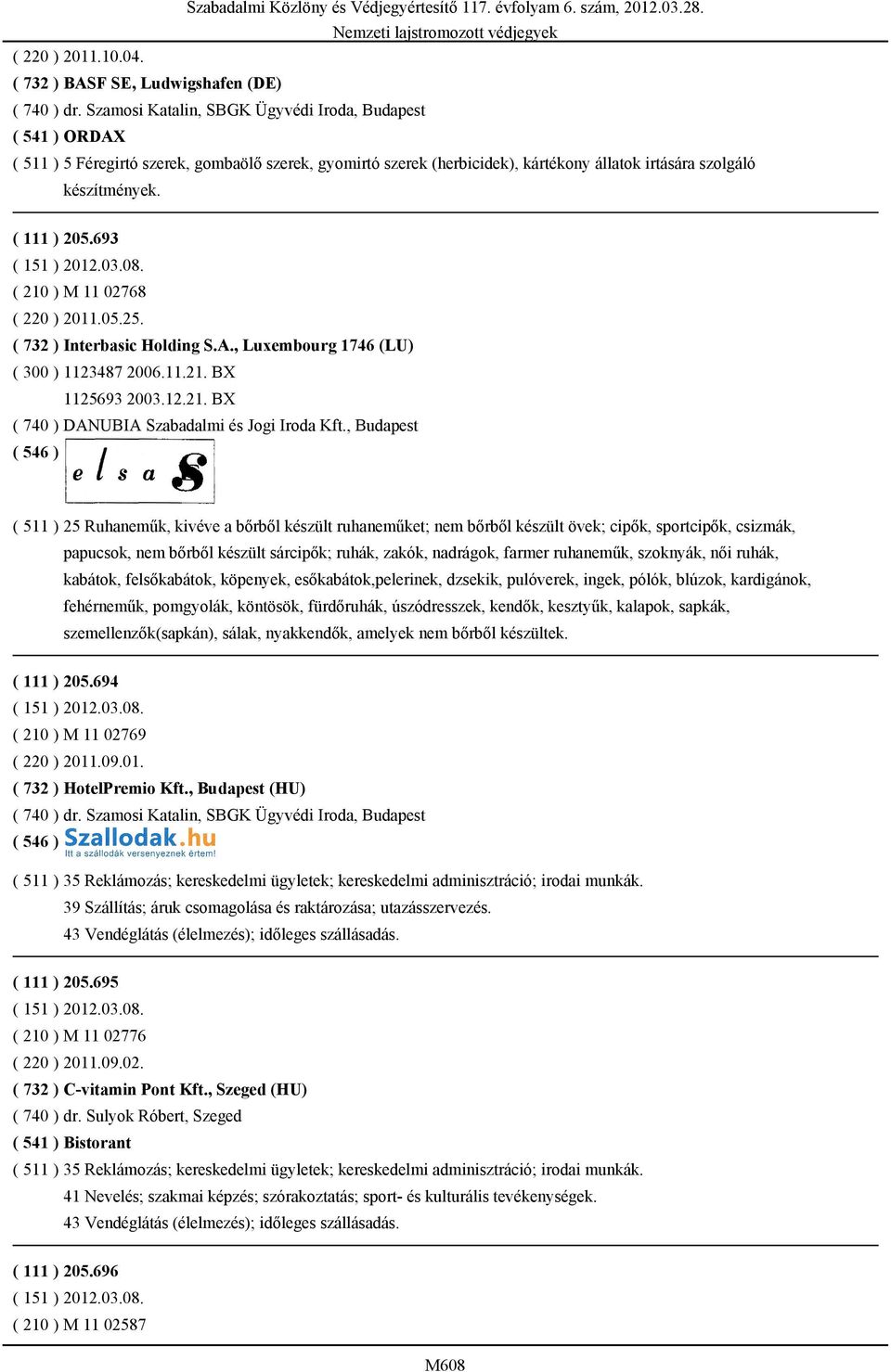 693 ( 210 ) M 11 02768 ( 220 ) 2011.05.25. ( 732 ) Interbasic Holding S.A., Luxembourg 1746 (LU) ( 300 ) 1123487 2006.11.21. BX 1125693 2003.12.21. BX ( 740 ) DANUBIA Szabadalmi és Jogi Iroda Kft.