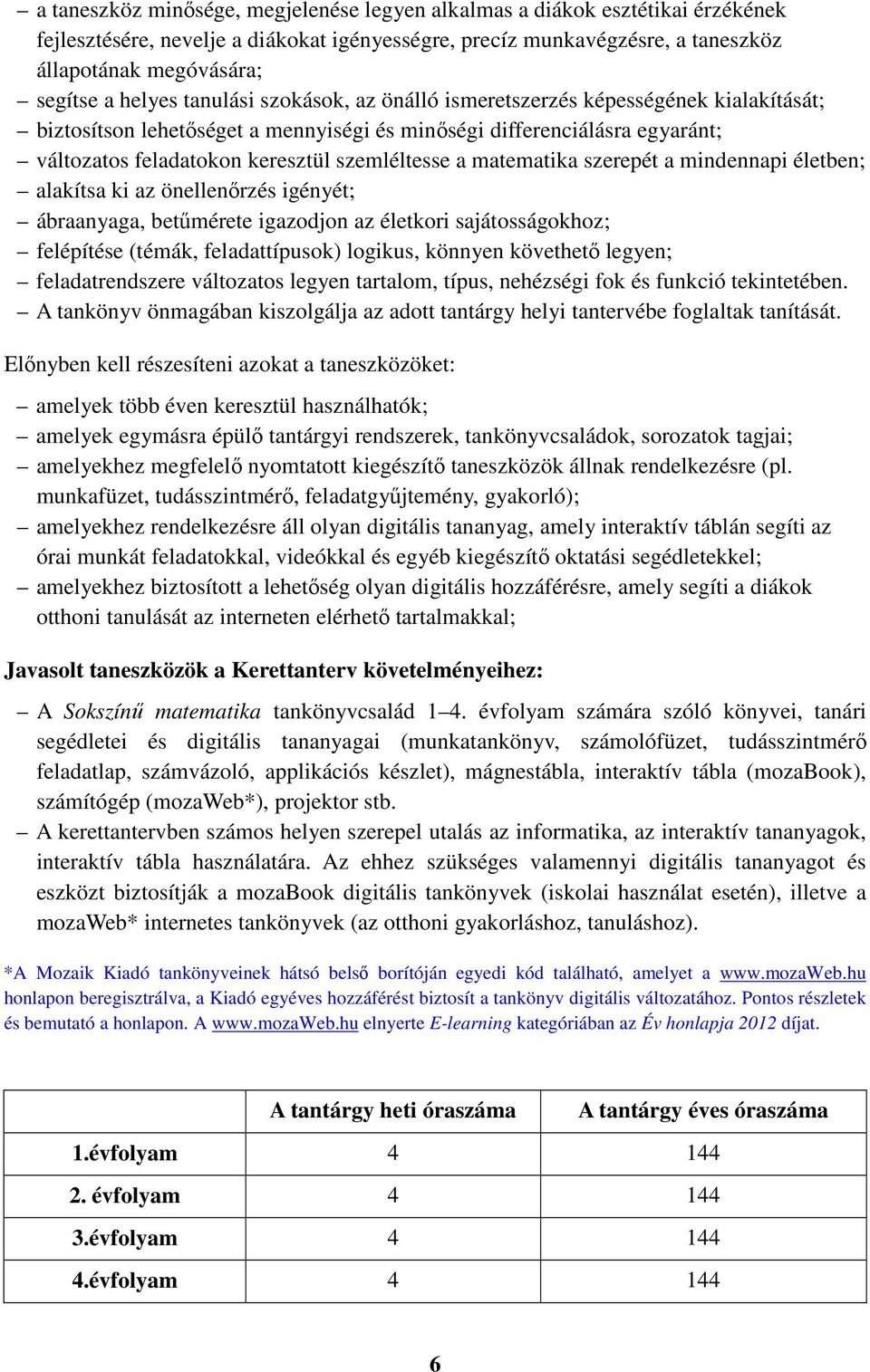 a matematika szerepét a mindennapi életben; alakítsa ki az önellenőrzés igényét; ábraanyaga, betűmérete igazodjon az életkori sajátosságokhoz; felépítése (témák, feladattípusok) logikus, könnyen