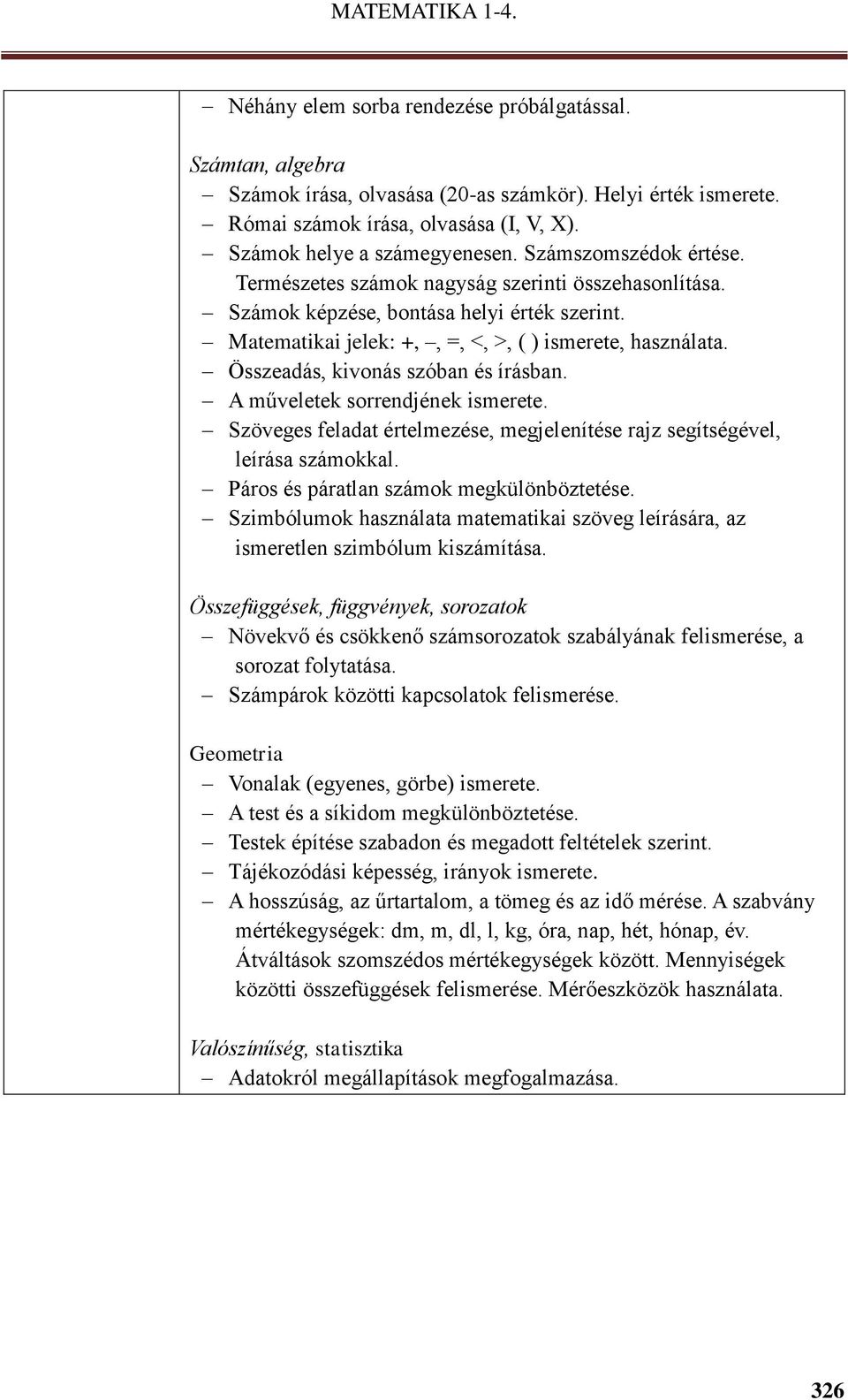 Összeadás, kivonás szóban és írásban. A műveletek sorrendjének ismerete. Szöveges feladat értelmezése, megjelenítése rajz segítségével, leírása számokkal. Páros és páratlan számok megkülönböztetése.