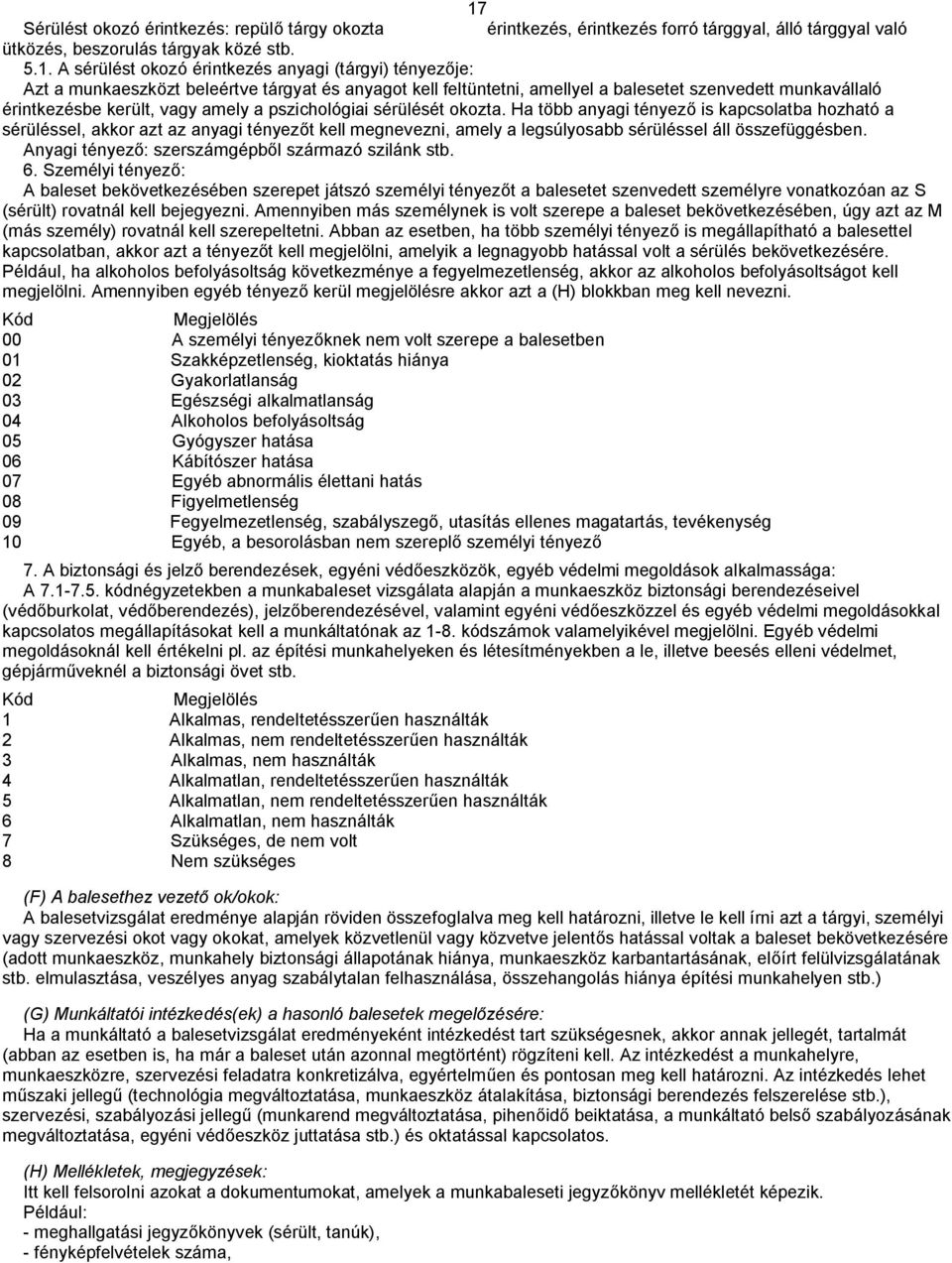 Ha több anyagi tényező is kapcsolatba hozható a sérüléssel, akkor azt az anyagi tényezőt kell megnevezni, amely a legsúlyosabb sérüléssel áll összefüggésben.