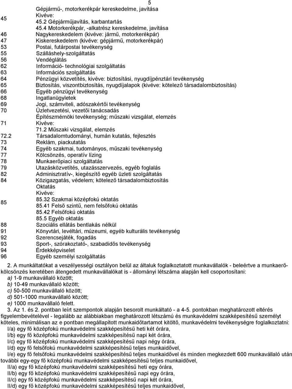 Szálláshely-szolgáltatás 56 Vendéglátás 62 Információ- technológiai szolgáltatás 63 Információs szolgáltatás 64 Pénzügyi közvetítés, kivéve: biztosítási, nyugdíjpénztári tevékenység 65 Biztosítás,