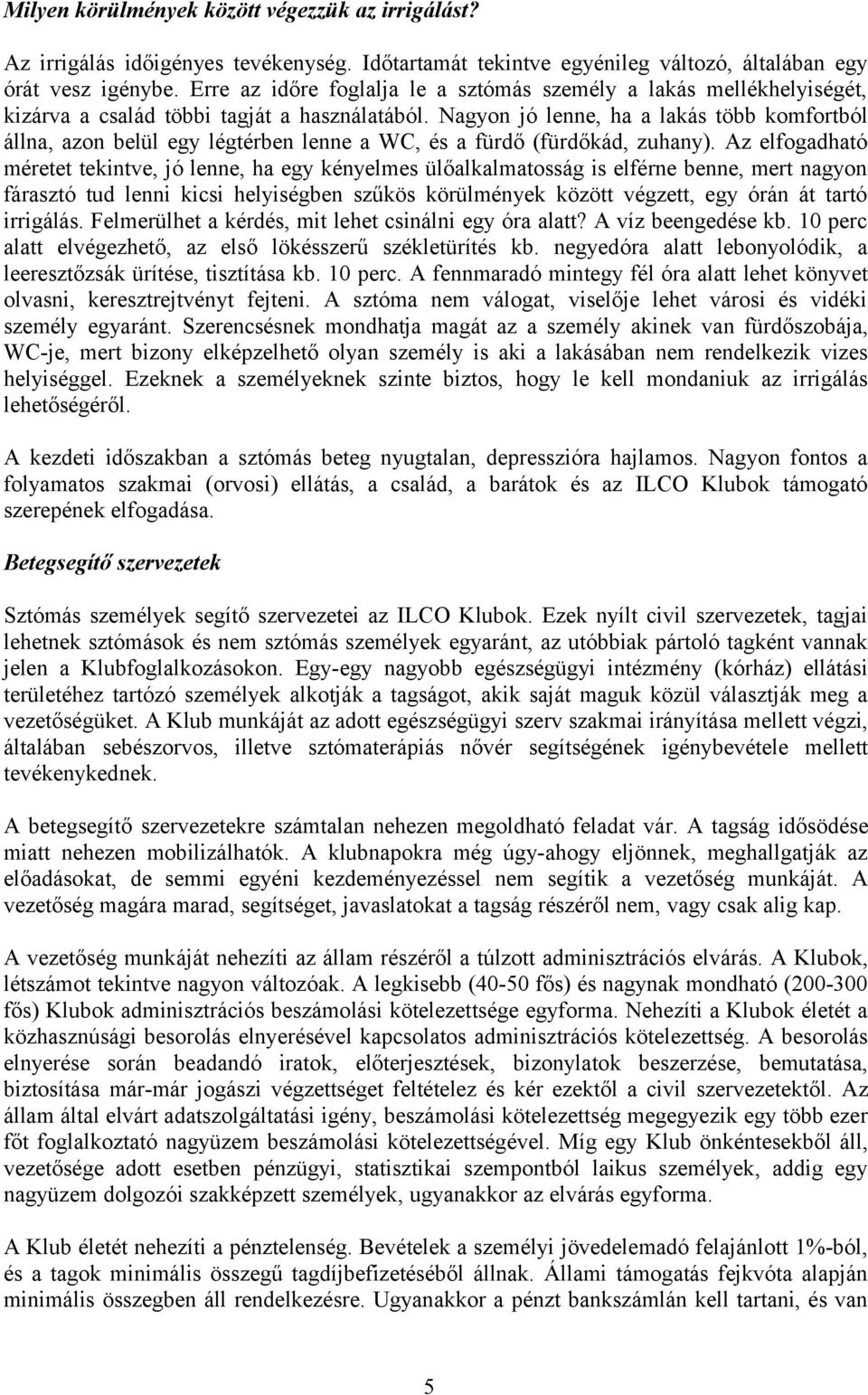 Nagyon jó lenne, ha a lakás több komfortból állna, azon belül egy légtérben lenne a WC, és a fürdő (fürdőkád, zuhany).