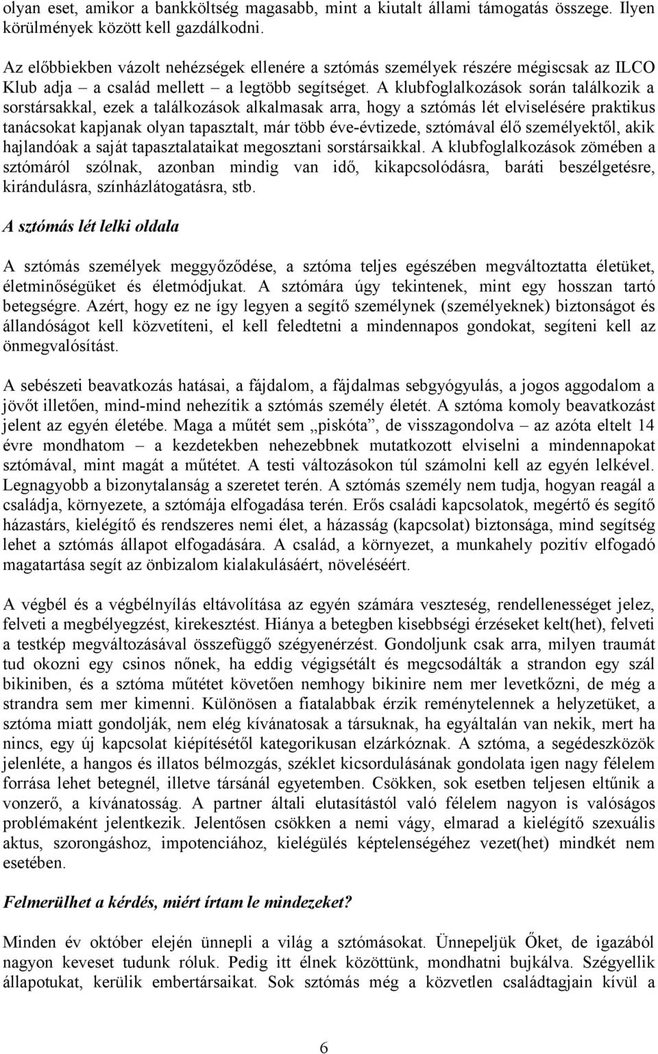 A klubfoglalkozások során találkozik a sorstársakkal, ezek a találkozások alkalmasak arra, hogy a sztómás lét elviselésére praktikus tanácsokat kapjanak olyan tapasztalt, már több éve-évtizede,