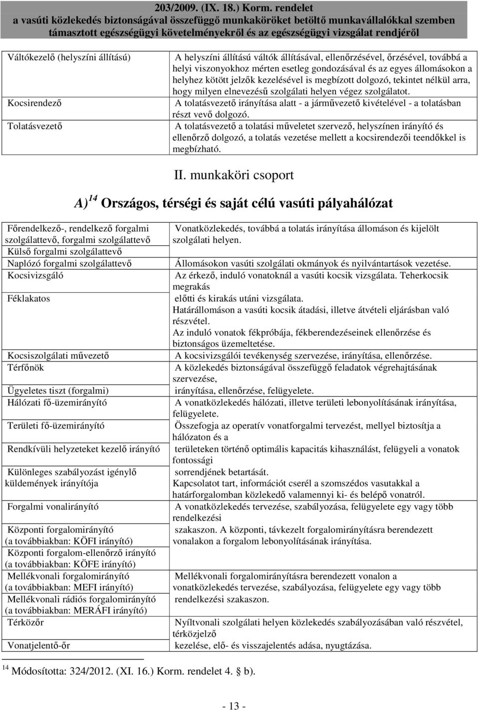 A tolatásvezetı irányítása alatt - a jármővezetı kivételével - a tolatásban részt vevı dolgozó.