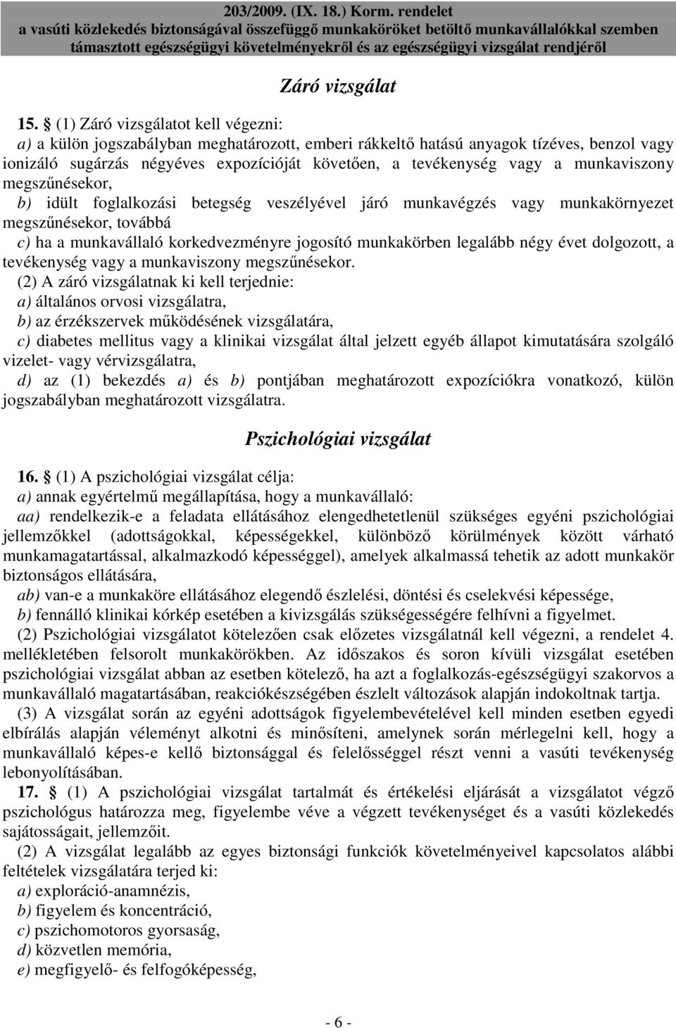 munkaviszony megszőnésekor, b) idült foglalkozási betegség veszélyével járó munkavégzés vagy munkakörnyezet megszőnésekor, továbbá c) ha a munkavállaló korkedvezményre jogosító munkakörben legalább