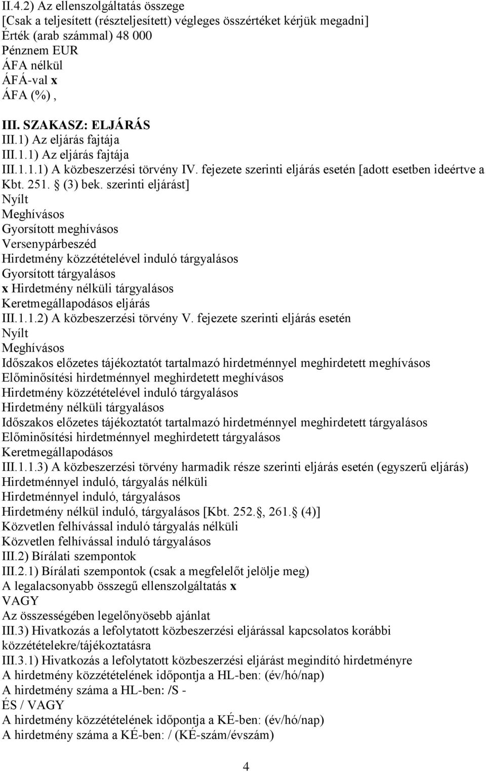 szerinti eljárást] Nyílt Meghívásos Gyorsított meghívásos Versenypárbeszéd Hirdetmény közzétételével induló tárgyalásos Gyorsított tárgyalásos x Hirdetmény nélküli tárgyalásos Keretmegállapodásos