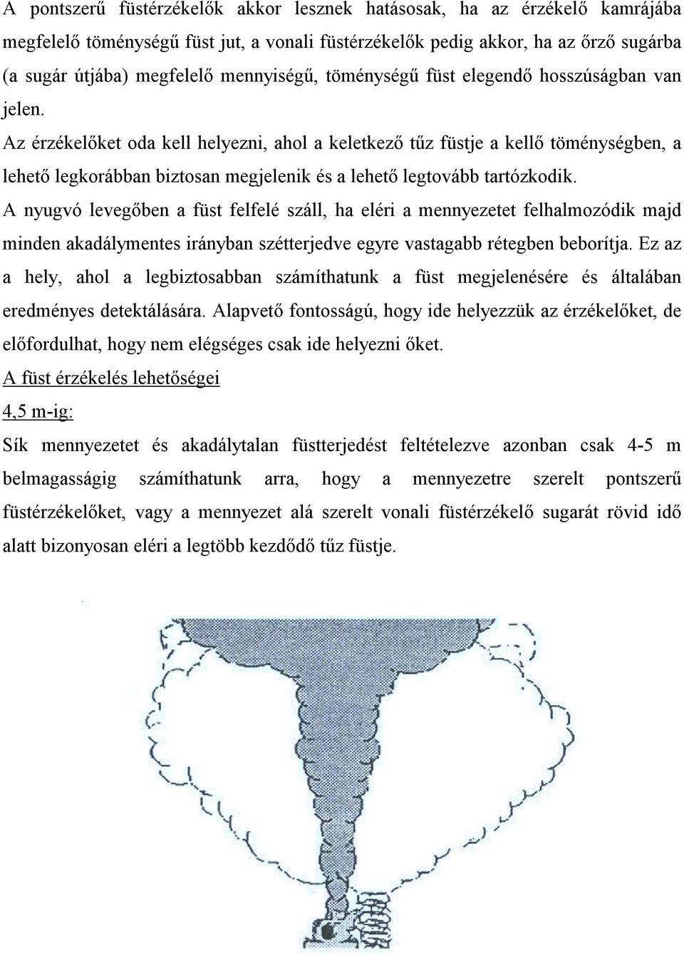 Az érzékelőket oda kell helyezni, ahol a keletkező tűz füstje a kellő töménységben, a lehető legkorábban biztosan megjelenik és a lehető legtovább tartózkodik.