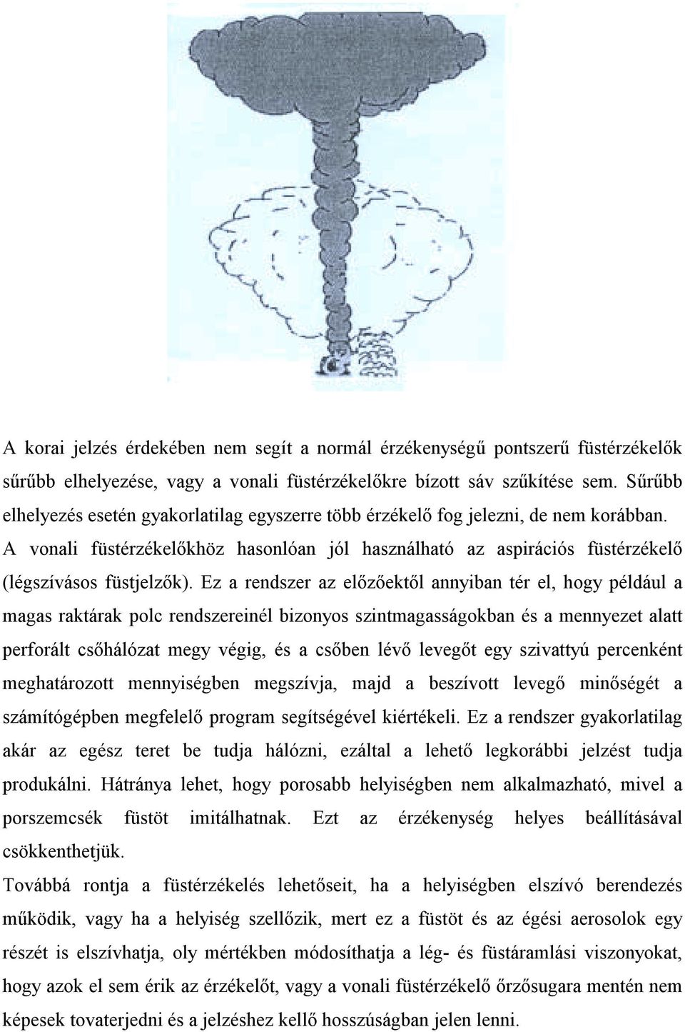 Ez a rendszer az előzőektől annyiban tér el, hogy például a magas raktárak polc rendszereinél bizonyos szintmagasságokban és a mennyezet alatt perforált csőhálózat megy végig, és a csőben lévő