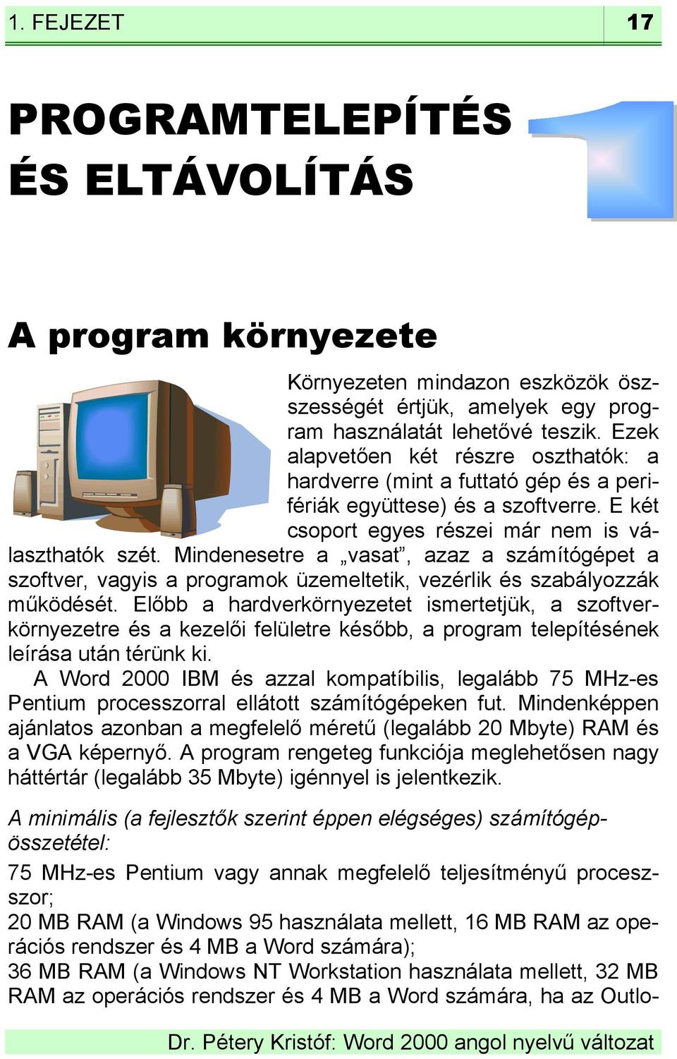 Mindenesetre a vasat, azaz a számítógépet a szoftver, vagyis a programok üzemeltetik, vezérlik és szabályozzák működését.
