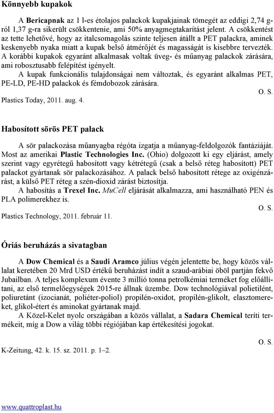 A korábbi kupakok egyaránt alkalmasak voltak üveg- és műanyag palackok zárására, ami robosztusabb felépítést igényelt.