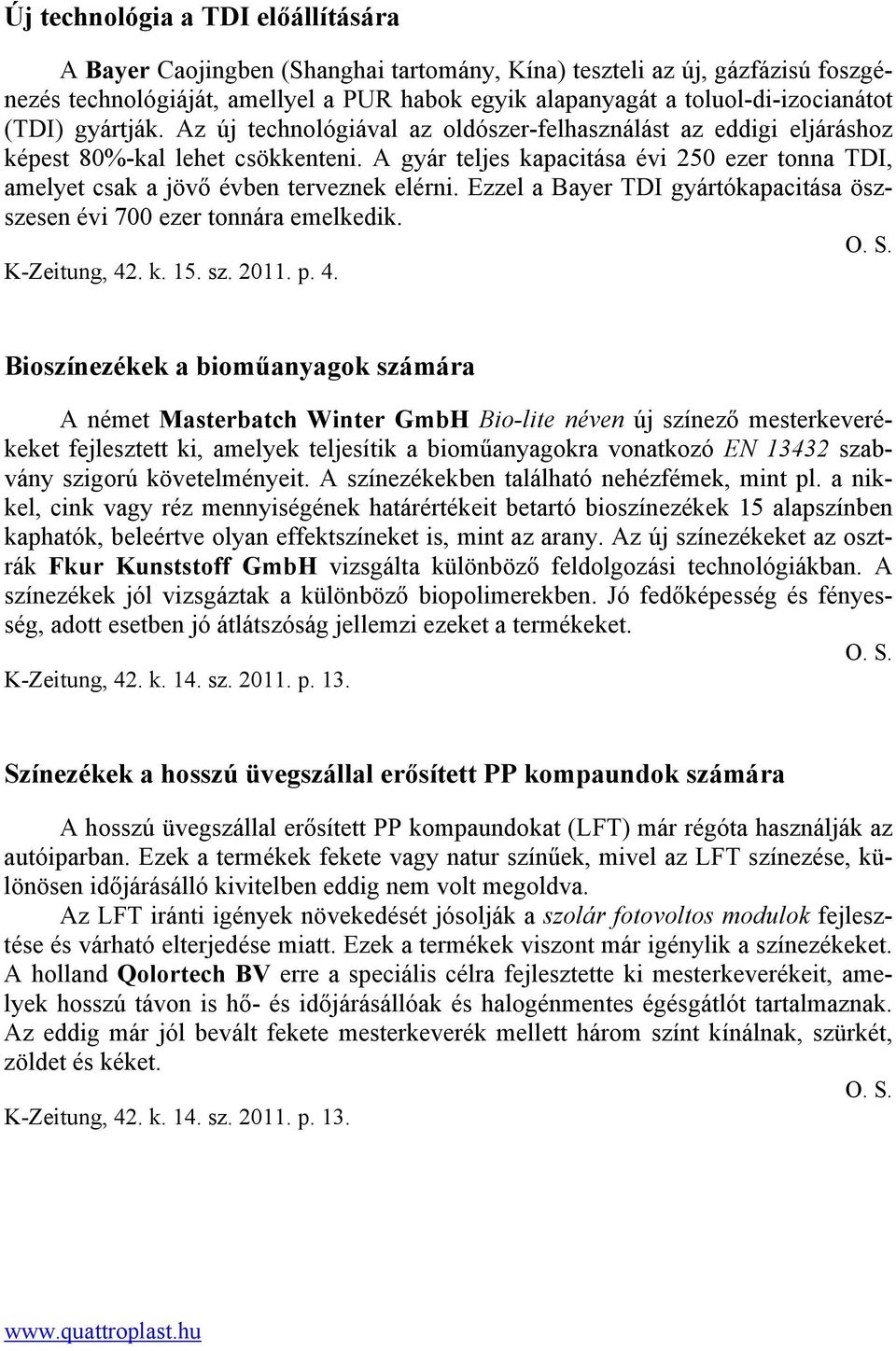 A gyár teljes kapacitása évi 250 ezer tonna TDI, amelyet csak a jövő évben terveznek elérni. Ezzel a Bayer TDI gyártókapacitása öszszesen évi 700 ezer tonnára emelkedik. K-Zeitung, 42. k. 15. sz.