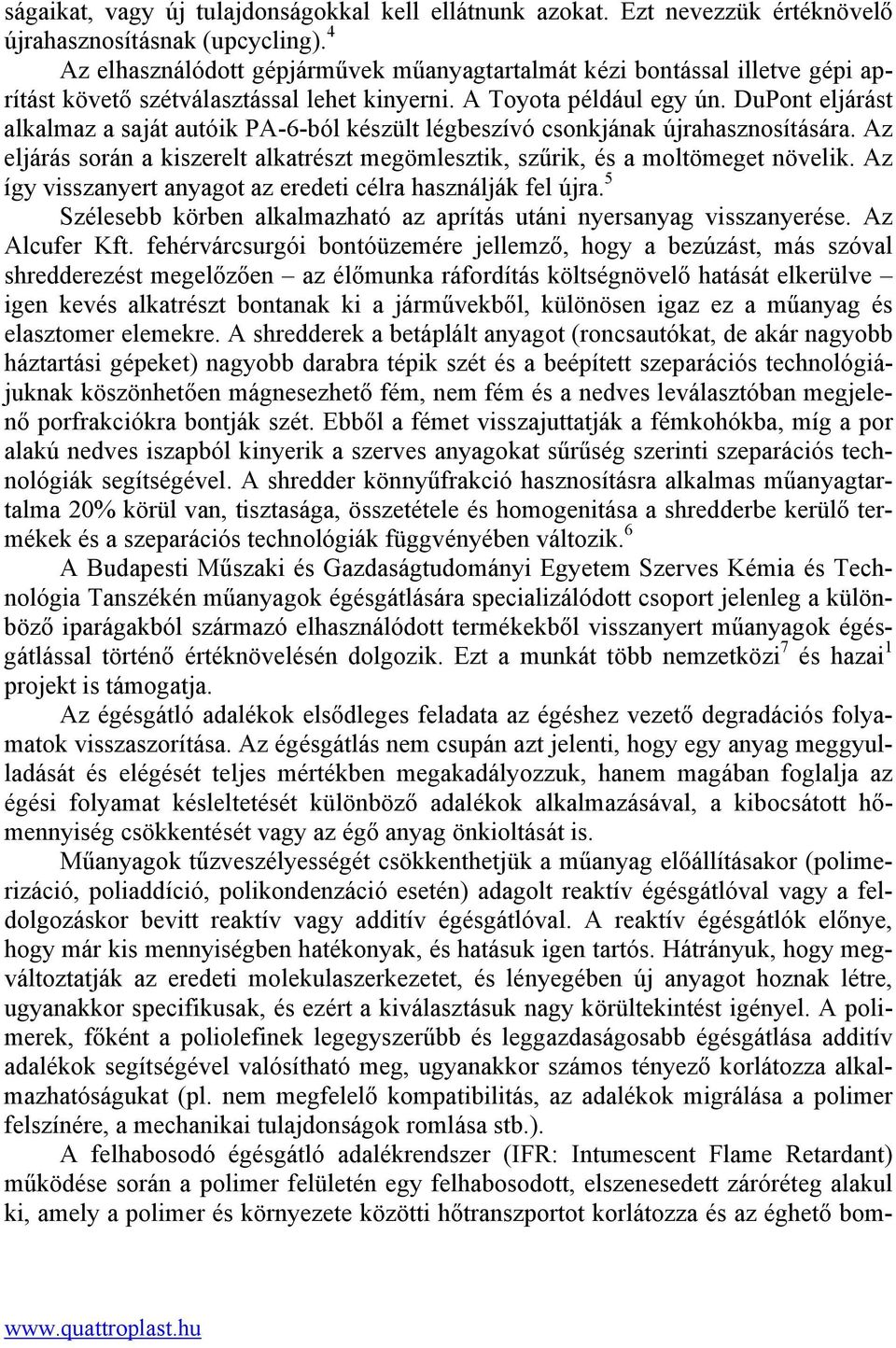 DuPont eljárást alkalmaz a saját autóik PA-6-ból készült légbeszívó csonkjának újrahasznosítására. Az eljárás során a kiszerelt alkatrészt megömlesztik, szűrik, és a moltömeget növelik.