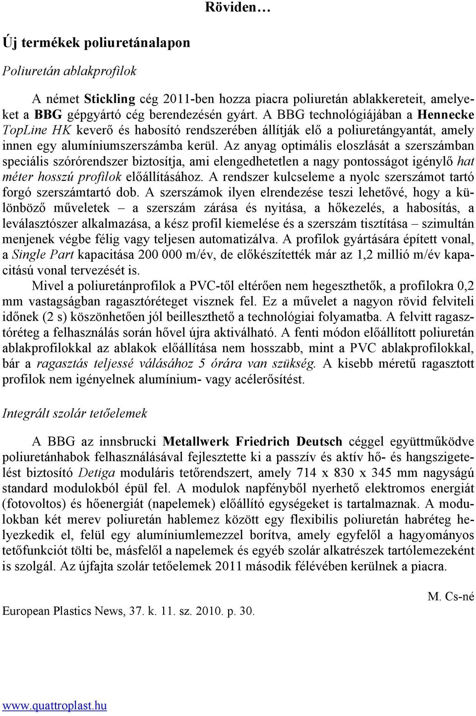 Az anyag optimális eloszlását a szerszámban speciális szórórendszer biztosítja, ami elengedhetetlen a nagy pontosságot igénylő hat méter hosszú profilok előállításához.
