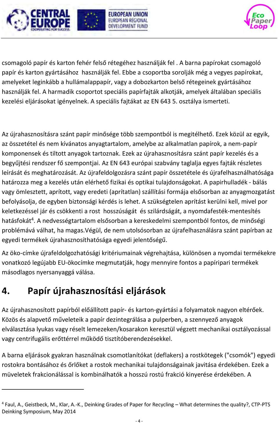 A harmadik csoportot speciális papírfajták alkotják, amelyek általában speciális kezelési eljárásokat igényelnek. A speciális fajtákat az EN 643 5. osztálya ismerteti.