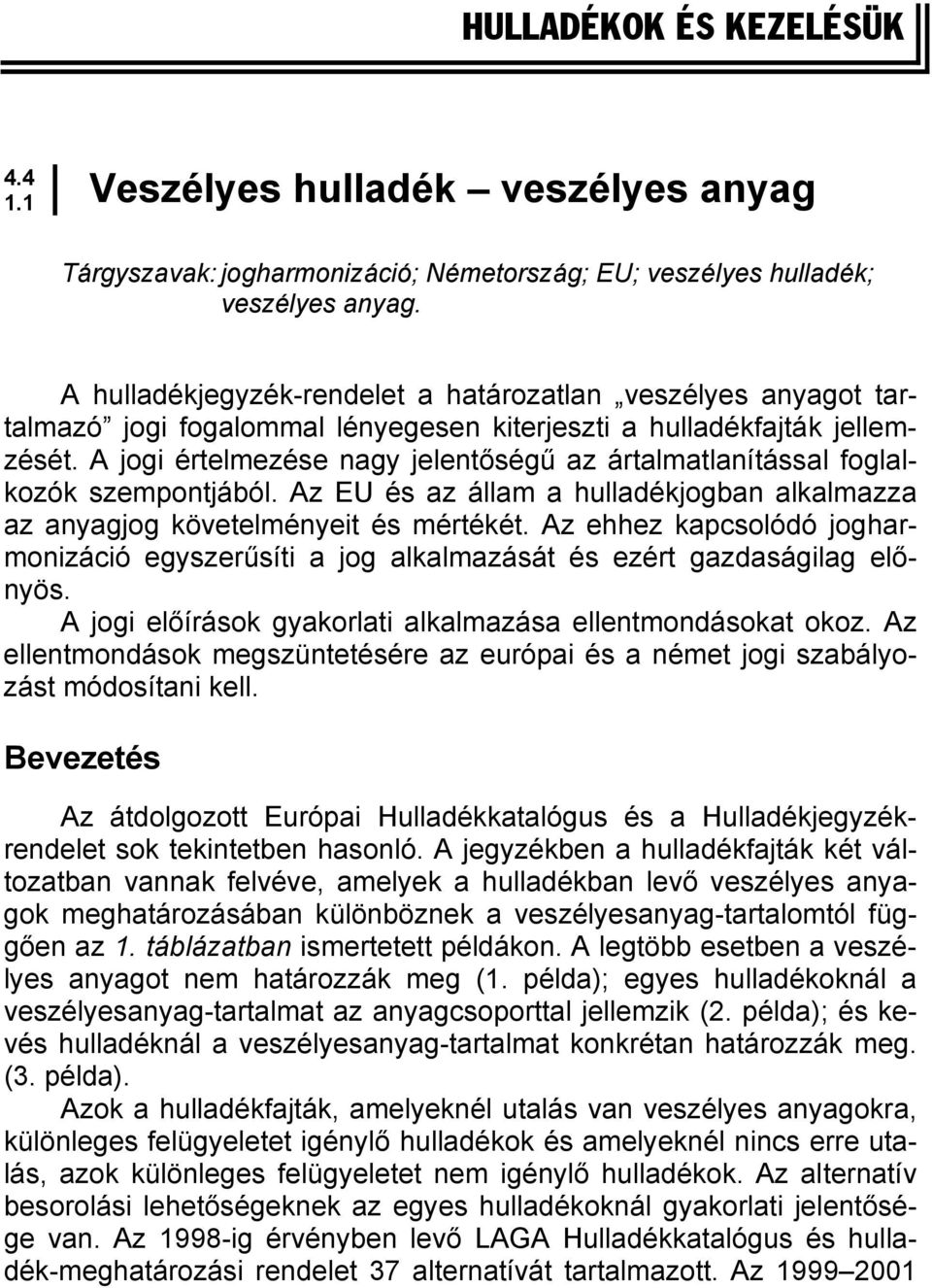 A jogi értelmezése nagy jelentőségű az ártalmatlanítással foglalkozók szempontjából. Az EU és az állam a hulladékjogban alkalmazza az anyagjog követelményeit és mértékét.