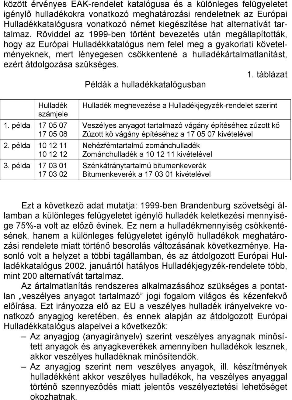 Röviddel az 1999-ben történt bevezetés után megállapították, hogy az Európai Hulladékkatalógus nem felel meg a gyakorlati követelményeknek, mert lényegesen csökkentené a hulladékártalmatlanítást,