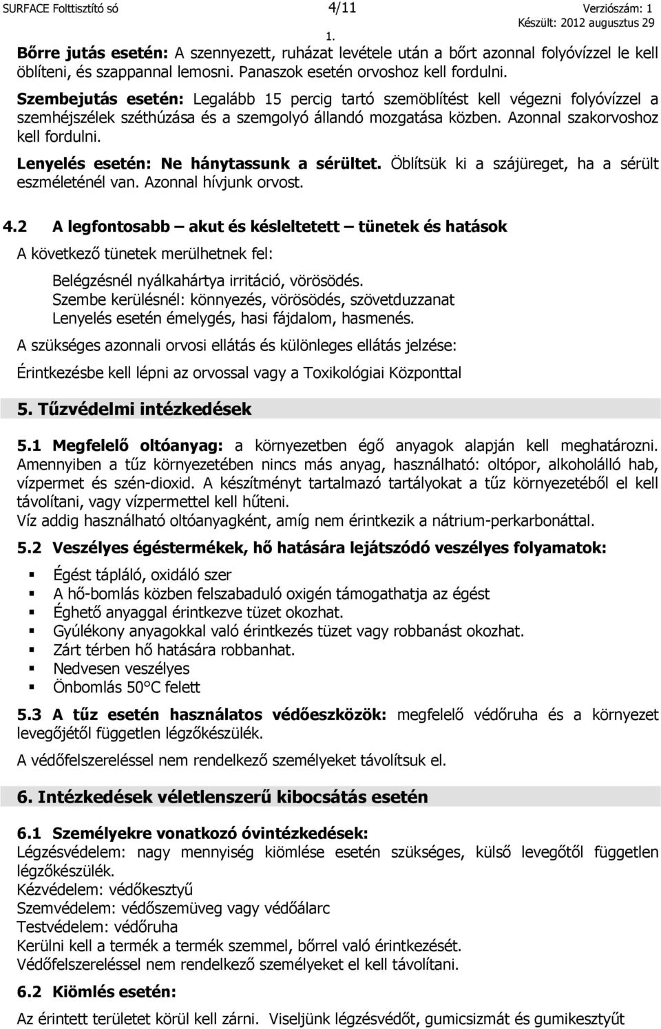 Azonnal szakorvoshoz kell fordulni. Lenyelés esetén: Ne hánytassunk a sérültet. Öblítsük ki a szájüreget, ha a sérült eszméleténél van. Azonnal hívjunk orvost. 4.