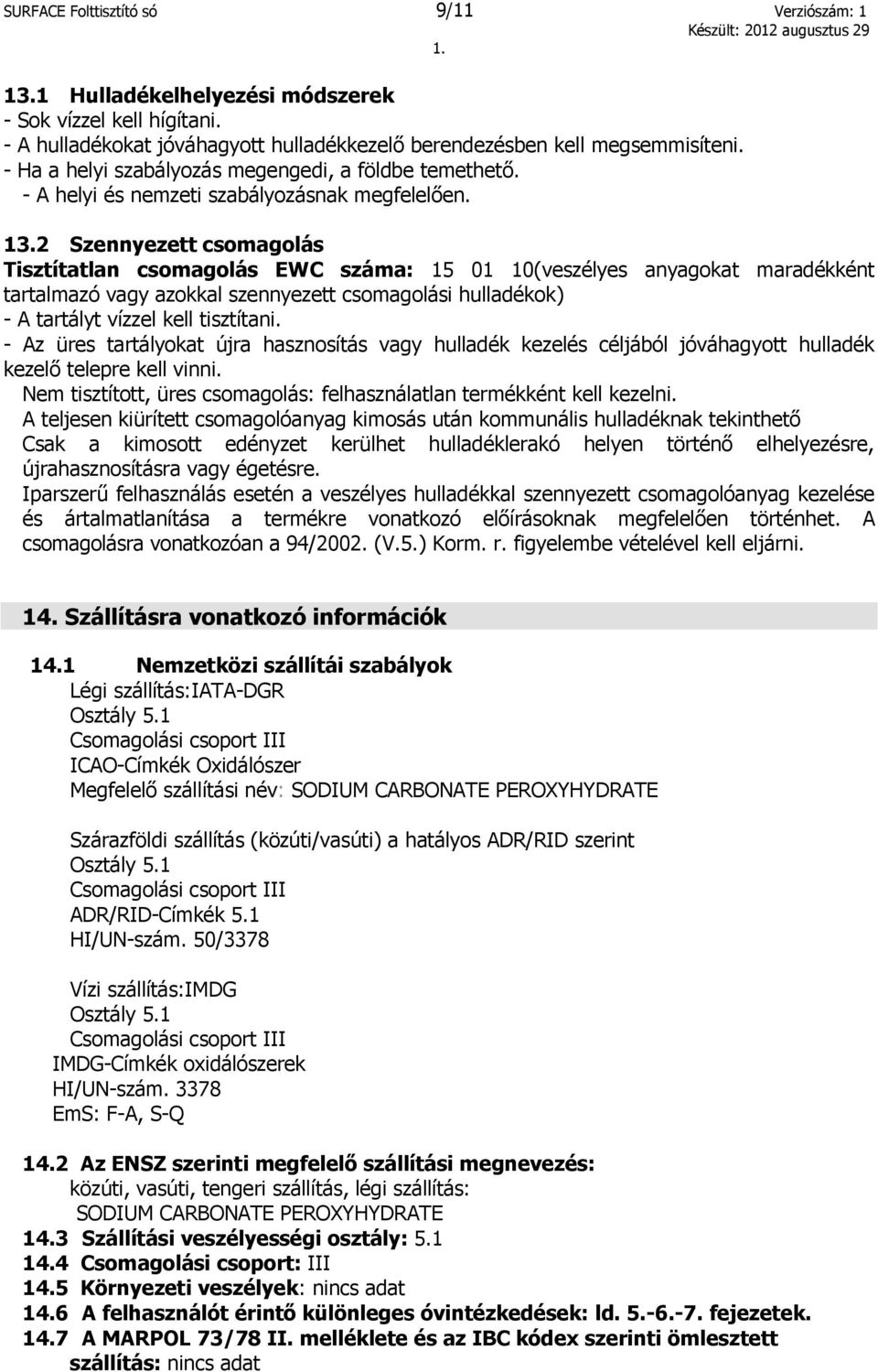 2 Szennyezett csomagolás Tisztítatlan csomagolás EWC száma: 15 01 10(veszélyes anyagokat maradékként tartalmazó vagy azokkal szennyezett csomagolási hulladékok) - A tartályt vízzel kell tisztítani.
