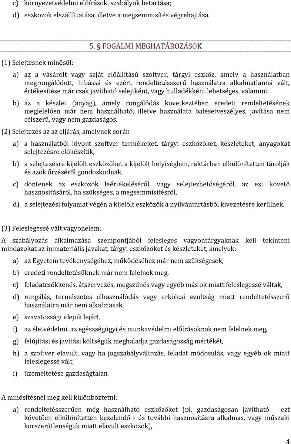 alkalmatlanná vált, értékesítése már csak javítható selejtként, vagy hulladékként lehetséges, valamint b) az a készlet (anyag), amely rongálódás következtében eredeti rendeltetésének megfelelően már