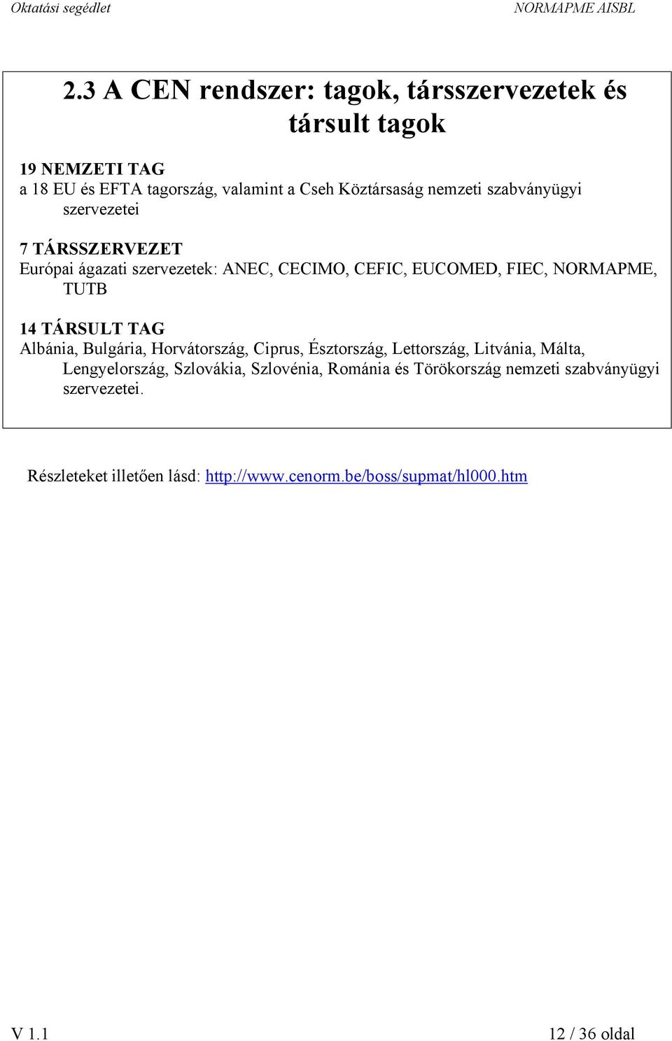 TÁRSULT TAG Albánia, Bulgária, Horvátország, Ciprus, Észtország, Lettország, Litvánia, Málta, Lengyelország, Szlovákia, Szlovénia,