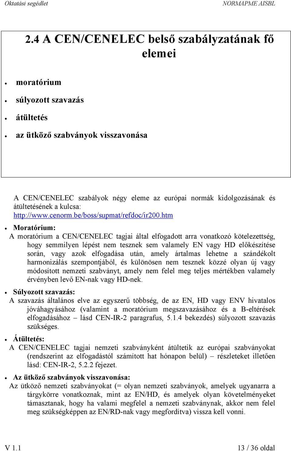 htm Moratórium: A moratórium a CEN/CENELEC tagjai által elfogadott arra vonatkozó kötelezettség, hogy semmilyen lépést nem tesznek sem valamely EN vagy HD előkészítése során, vagy azok elfogadása