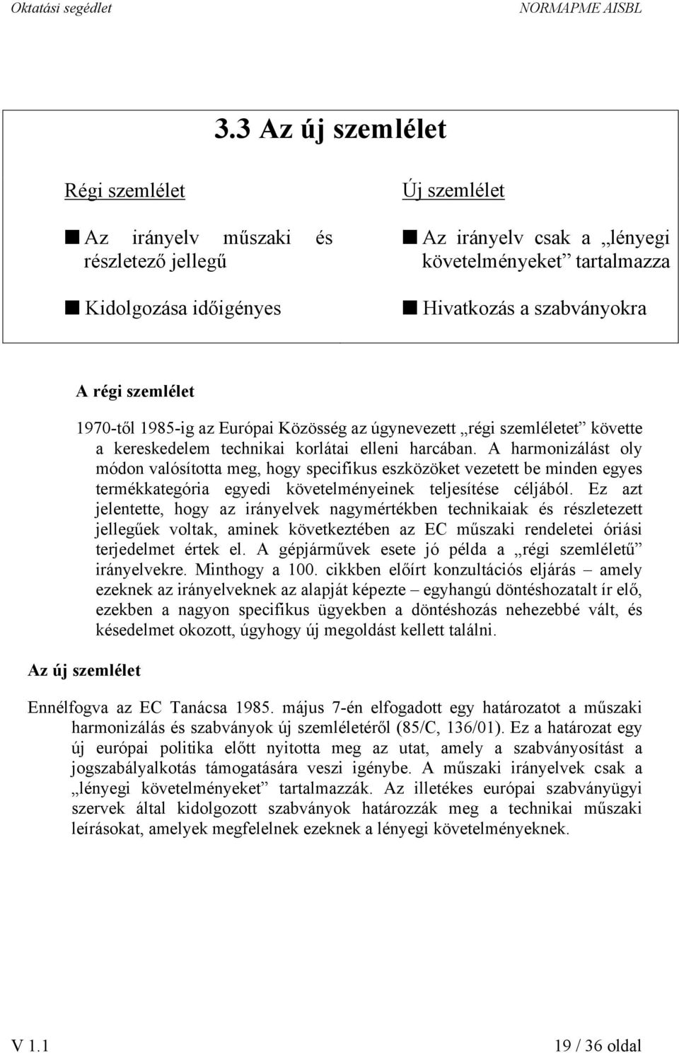 A harmonizálást oly módon valósította meg, hogy specifikus eszközöket vezetett be minden egyes termékkategória egyedi követelményeinek teljesítése céljából.