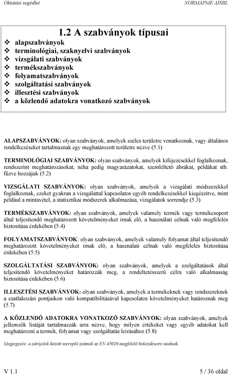 1) TERMINOLÓGIAI SZABVÁNYOK: olyan szabványok, amelyek kifejezésekkel foglalkoznak, rendszerint meghatározásokat, néha pedig magyarázatokat, szemléltető ábrákat, példákat stb. fűzve hozzájuk (5.