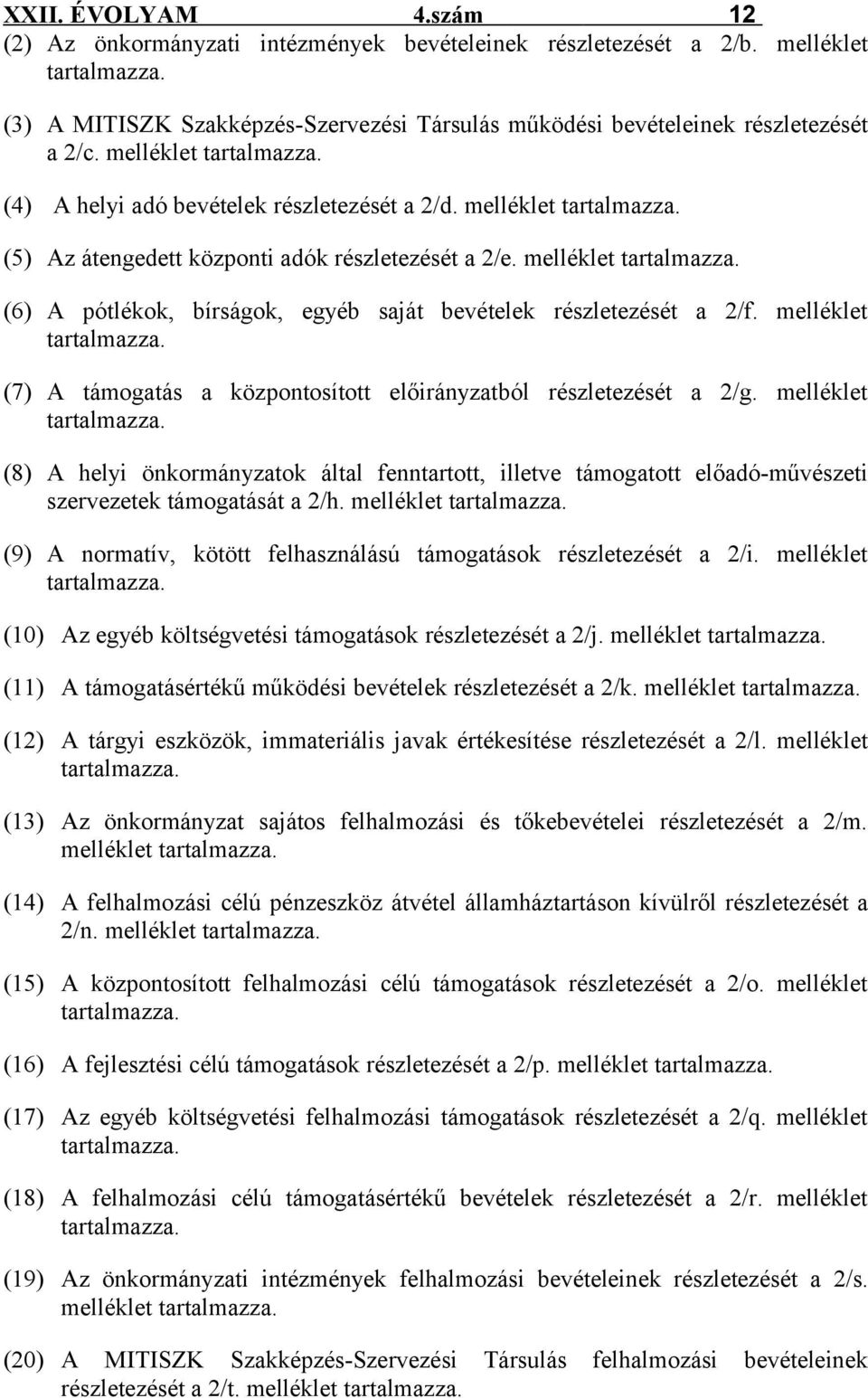 melléklet tartalmazza. (6) A pótlékok, bírságok, egyéb saját bevételek részletezését a 2/f. melléklet tartalmazza. (7) A támogatás a központosított előirányzatból részletezését a 2/g.