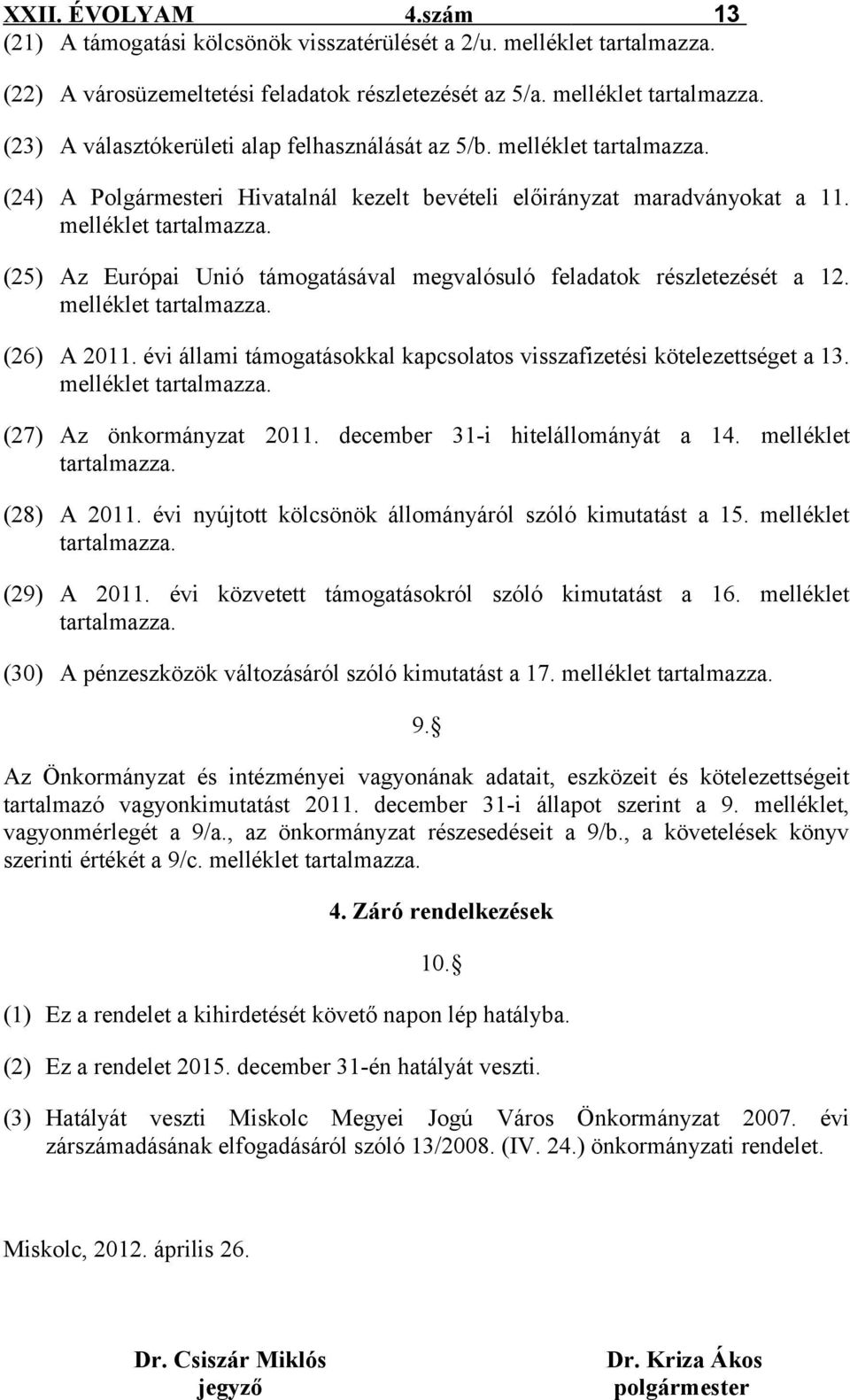 melléklet tartalmazza. (26) A 2011. évi állami támogatásokkal kapcsolatos visszafizetési kötelezettséget a 13. melléklet tartalmazza. (27) Az önkormányzat 2011. december 31-i hitelállományát a 14.