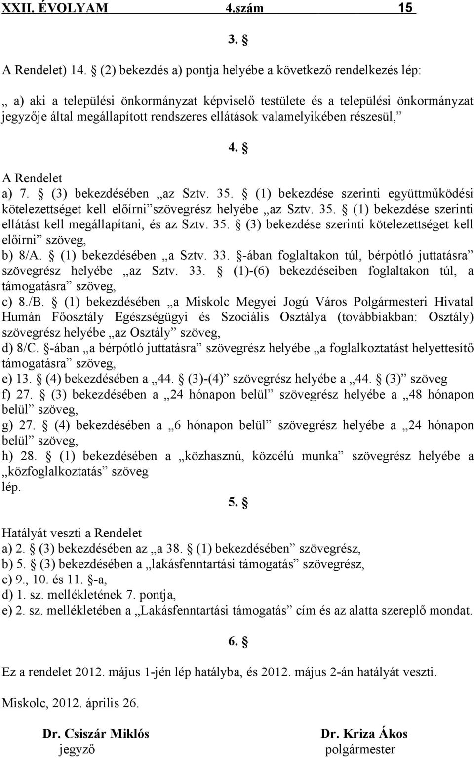(3) bekezdésében az Sztv. 35. (1) bekezdése szerinti együttműködési kötelezettséget kell előírni szövegrész helyébe az Sztv. 35. (1) bekezdése szerinti ellátást kell megállapítani, és az Sztv. 35. (3) bekezdése szerinti kötelezettséget kell előírni szöveg, b) 8/A.
