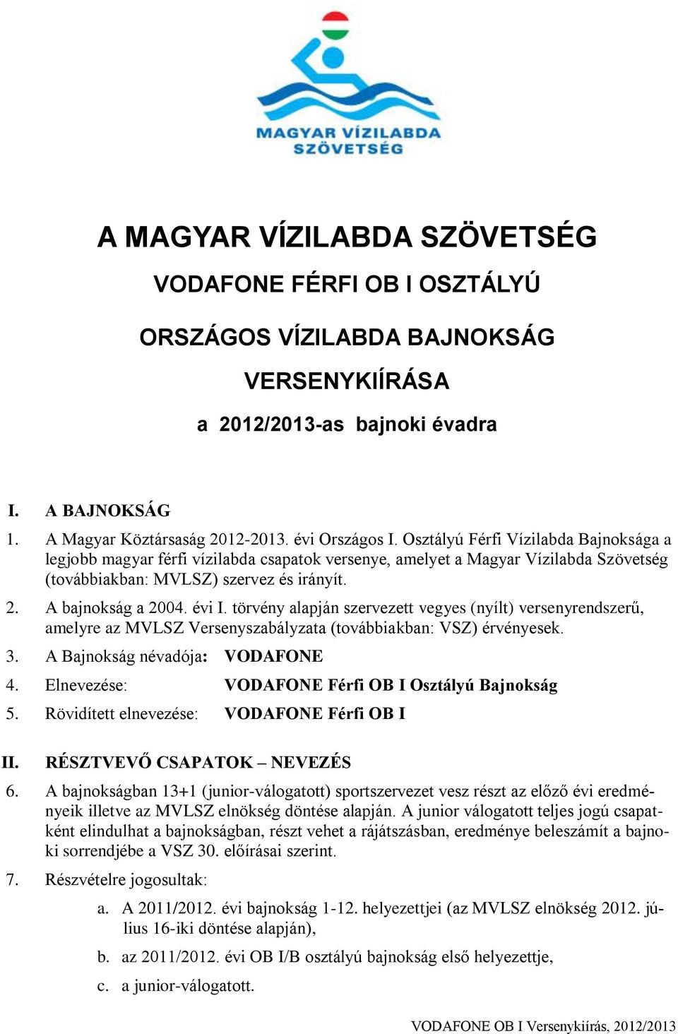 törvény alapján szervezett vegyes (nyílt) versenyrendszerű, amelyre az MVLSZ Versenyszabályzata (továbbiakban: VSZ) érvényesek. 3. A Bajnokság névadója: VODAFONE 4.