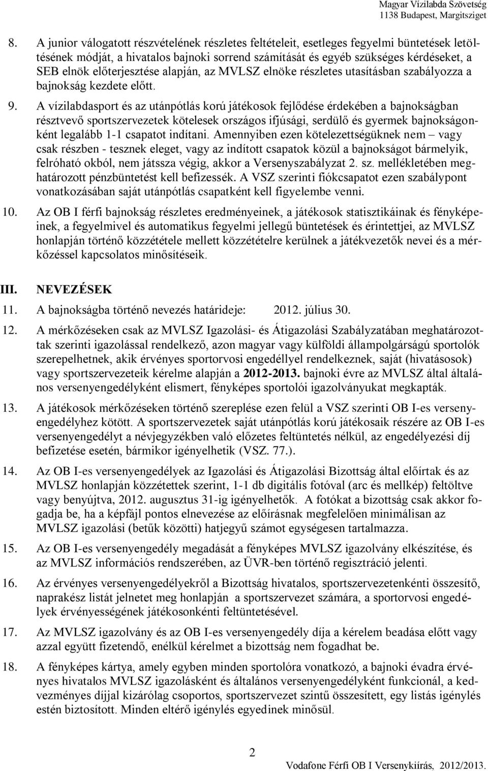 A vízilabdasport és az utánpótlás korú játékosok fejlődése érdekében a bajnokságban résztvevő sportszervezetek kötelesek országos ifjúsági, serdülő és gyermek bajnokságonként legalább 1-1 csapatot