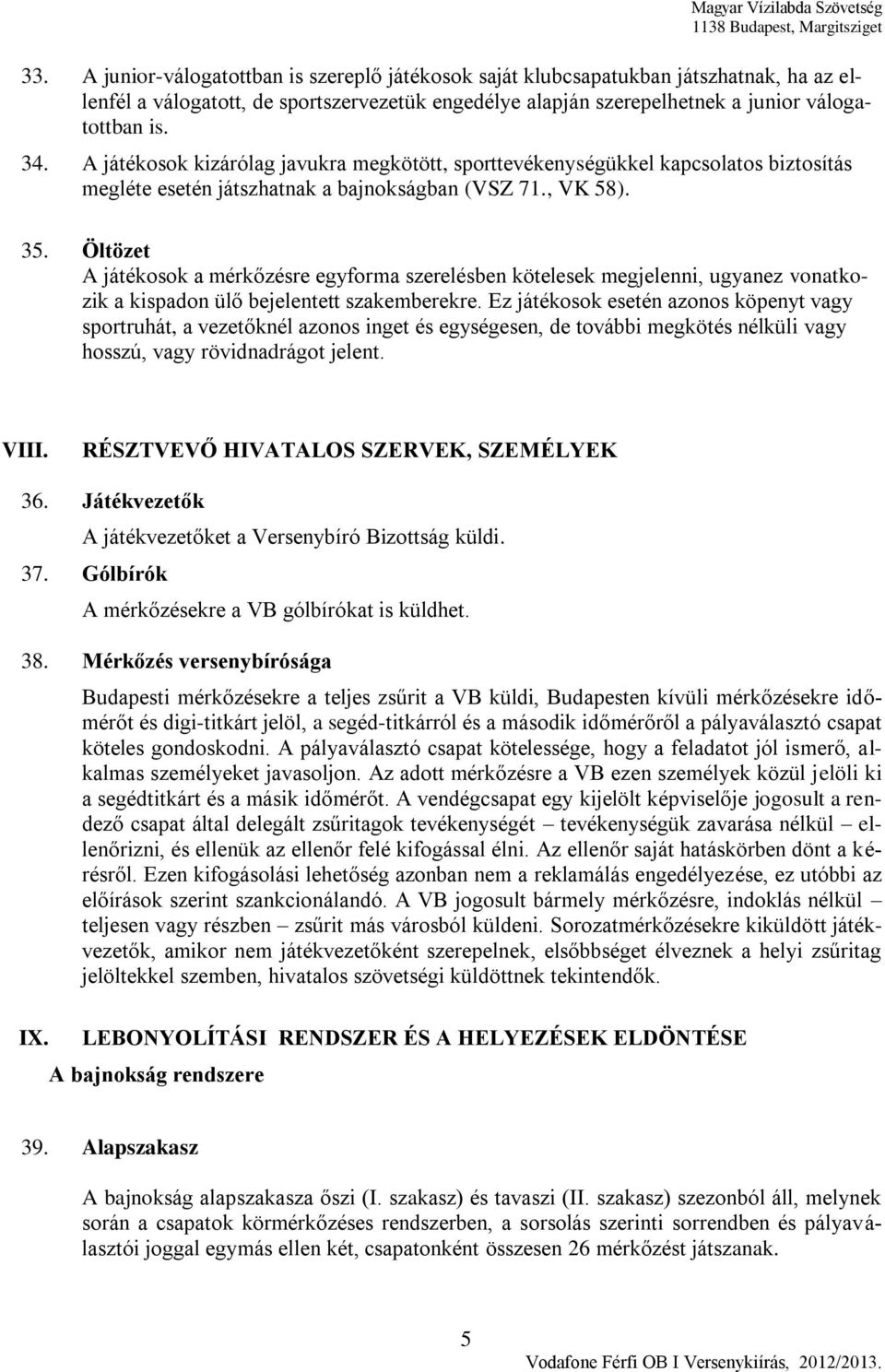 Öltözet A játékosok a mérkőzésre egyforma szerelésben kötelesek megjelenni, ugyanez vonatkozik a kispadon ülő bejelentett szakemberekre.