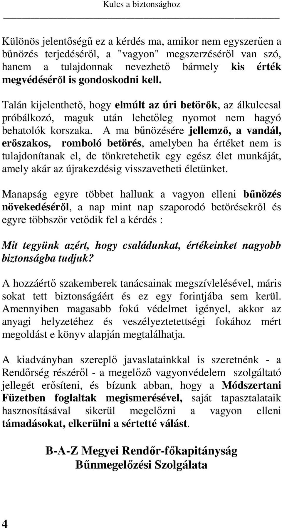 A ma bűnözésére jellemző, a vandál, erőszakos, romboló betörés, amelyben ha értéket nem is tulajdonítanak el, de tönkretehetik egy egész élet munkáját, amely akár az újrakezdésig visszavetheti