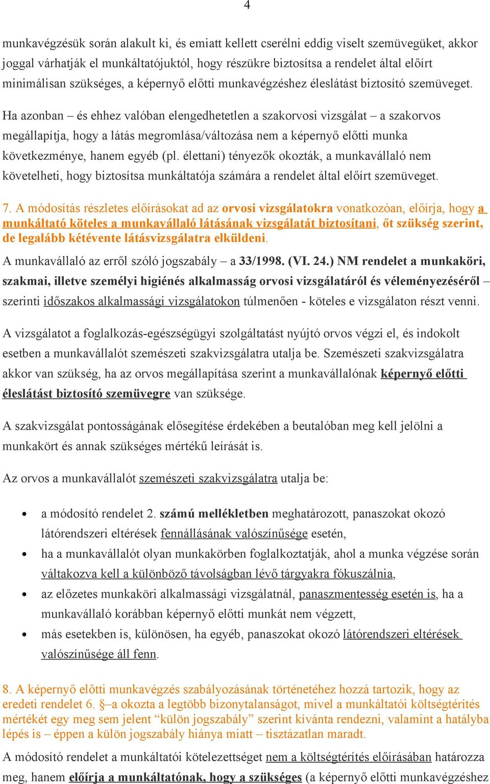 Ha azonban és ehhez valóban elengedhetetlen a szakorvosi vizsgálat a szakorvos megállapítja, hogy a látás megromlása/változása nem a képernyő előtti munka következménye, hanem egyéb (pl.