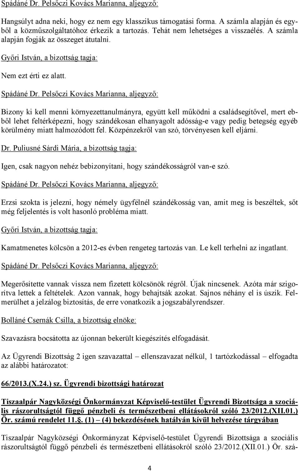 Bizony ki kell menni környezettanulmányra, együtt kell működni a családsegítővel, mert ebből lehet feltérképezni, hogy szándékosan elhanyagolt adósság-e vagy pedig betegség egyéb körülmény miatt