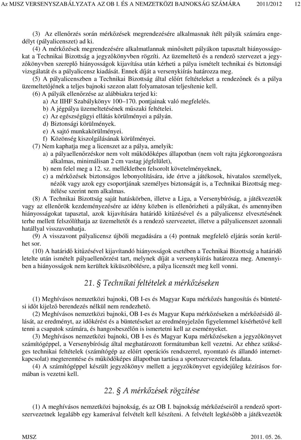 Az üzemeltető és a rendező szervezet a jegyzőkönyvben szereplő hiányosságok kijavítása után kérheti a pálya ismételt technikai és biztonsági vizsgálatát és a pályalicensz kiadását.