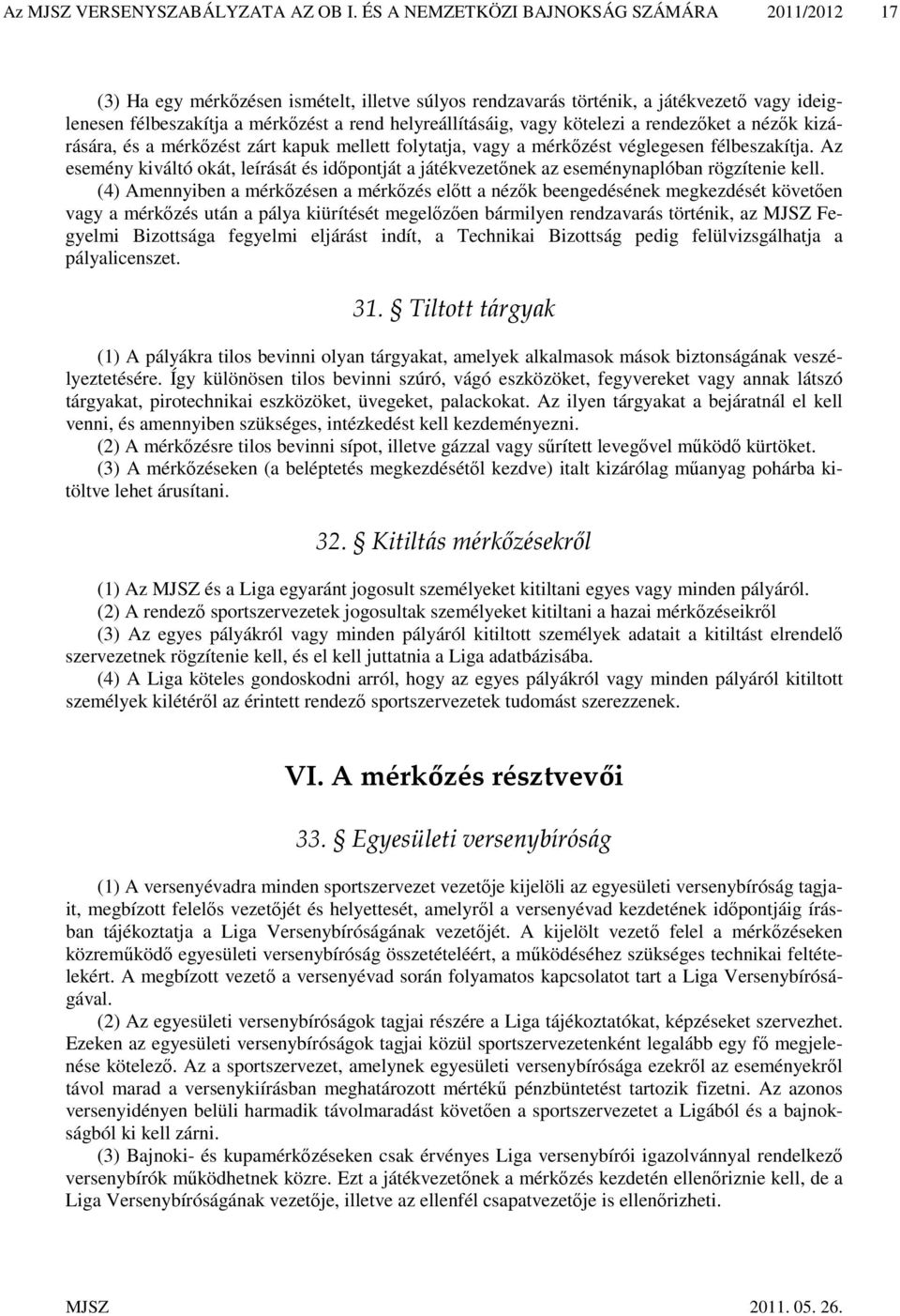 vagy kötelezi a rendezőket a nézők kizárására, és a mérkőzést zárt kapuk mellett folytatja, vagy a mérkőzést véglegesen félbeszakítja.