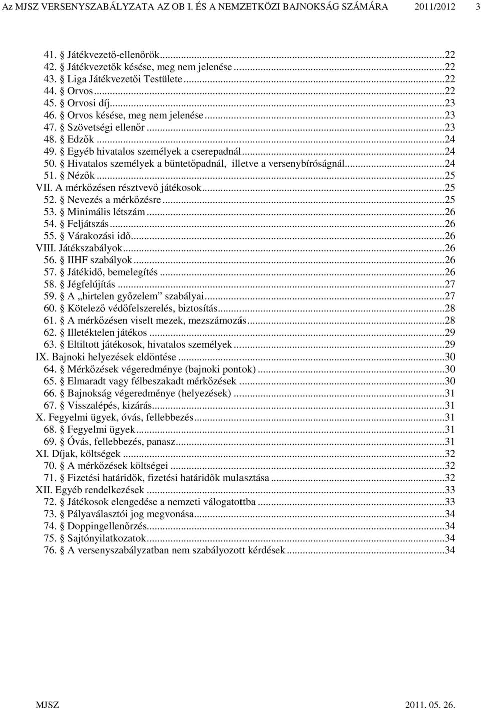 Hivatalos személyek a büntetőpadnál, illetve a versenybíróságnál...24 51. Nézők...25 VII. A mérkőzésen résztvevő játékosok...25 52. Nevezés a mérkőzésre...25 53. Minimális létszám...26 54. Feljátszás.